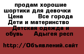 продам хорошие шортики для девочки  › Цена ­ 7 - Все города Дети и материнство » Детская одежда и обувь   . Адыгея респ.